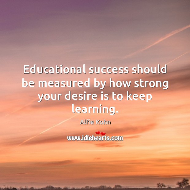 Educational success should be measured by how strong your desire is to keep learning. Desire Quotes Image