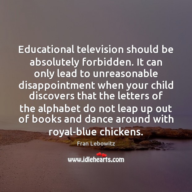Educational television should be absolutely forbidden. It can only lead to unreasonable Image