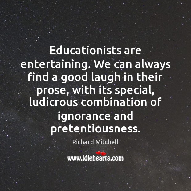 Educationists are entertaining. We can always find a good laugh in their Richard Mitchell Picture Quote