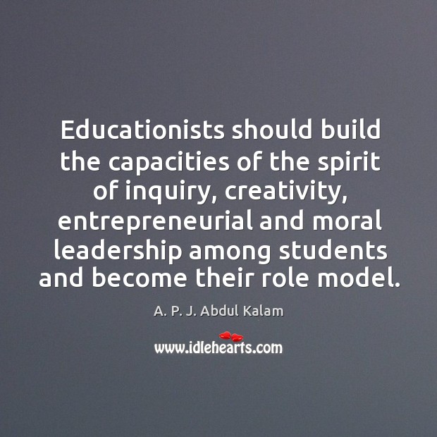 Educationists should build the capacities of the spirit of inquiry, creativity A. P. J. Abdul Kalam Picture Quote