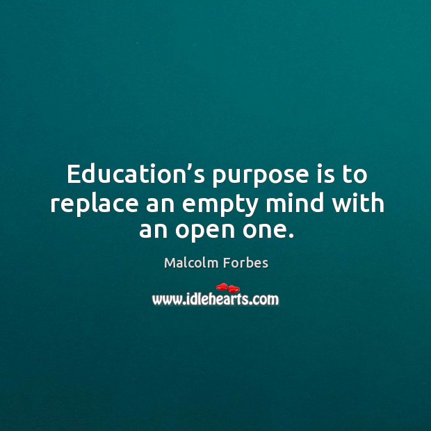 Education’s purpose is to replace an empty mind with an open one. Malcolm Forbes Picture Quote