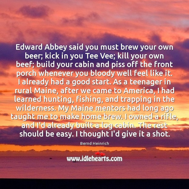 Edward Abbey said you must brew your own beer; kick in you Bernd Heinrich Picture Quote