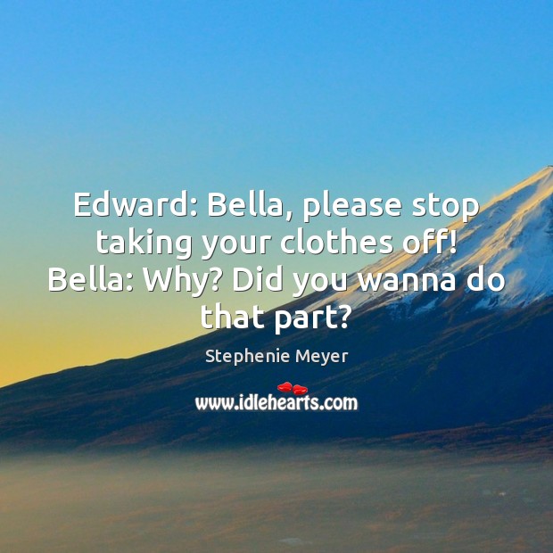 Edward: Bella, please stop taking your clothes off! Bella: Why? Did you Stephenie Meyer Picture Quote