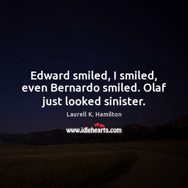 Edward smiled, I smiled, even Bernardo smiled. Olaf just looked sinister. Image