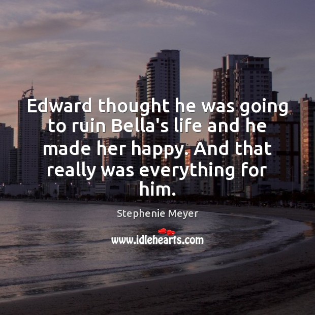 Edward thought he was going to ruin Bella’s life and he made Stephenie Meyer Picture Quote