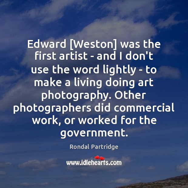 Edward [Weston] was the first artist – and I don’t use the Image