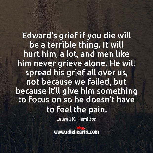 Edward’s grief if you die will be a terrible thing. It will Laurell K. Hamilton Picture Quote