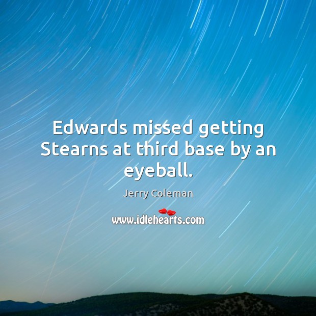 Edwards missed getting Stearns at third base by an eyeball. Jerry Coleman Picture Quote