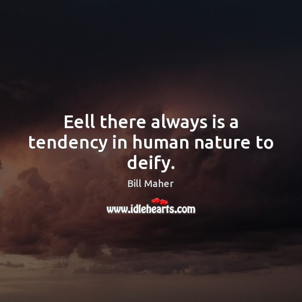 Eell there always is a tendency in human nature to deify. Bill Maher Picture Quote