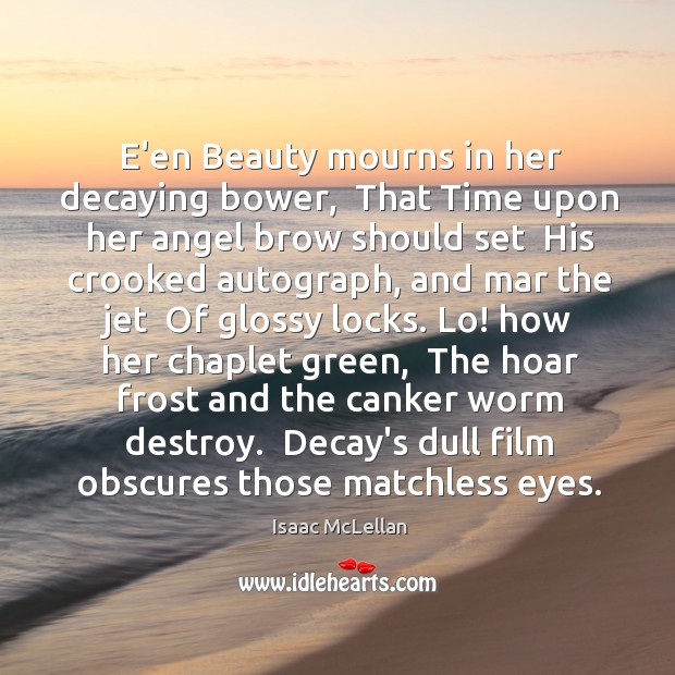 E’en Beauty mourns in her decaying bower,  That Time upon her angel Isaac McLellan Picture Quote