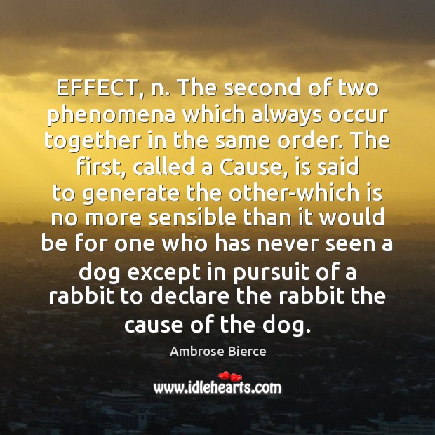 EFFECT, n. The second of two phenomena which always occur together in Image