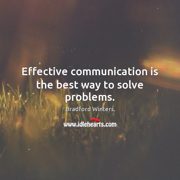 Effective communication is the best way to solve problems. Bradford Winters Picture Quote