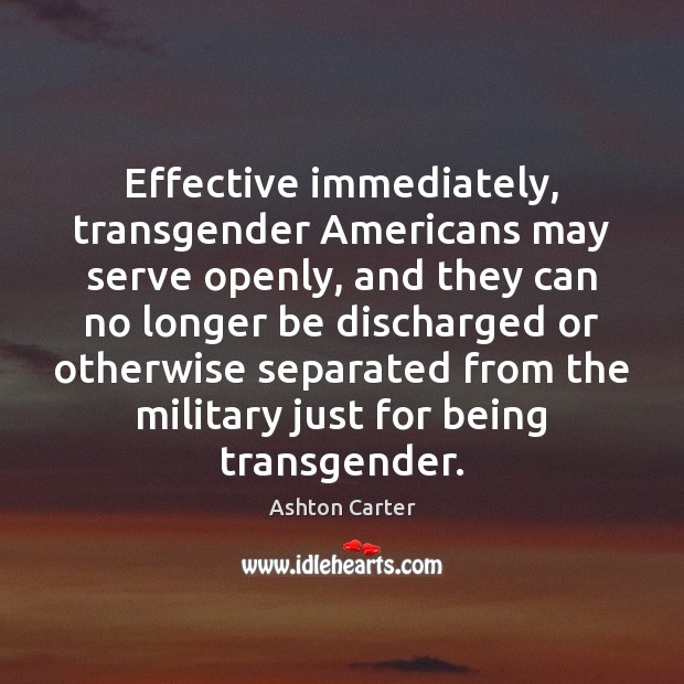 Effective immediately, transgender Americans may serve openly, and they can no longer Ashton Carter Picture Quote