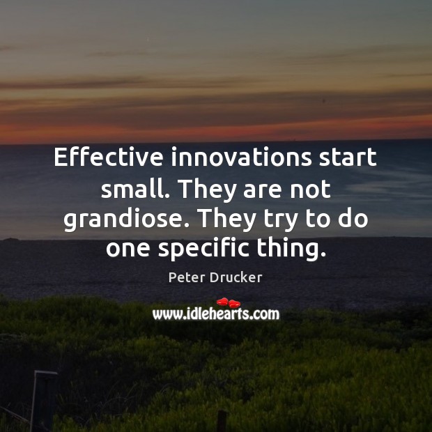 Effective innovations start small. They are not grandiose. They try to do Image