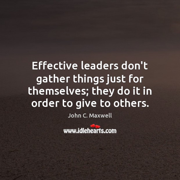 Effective leaders don’t gather things just for themselves; they do it in John C. Maxwell Picture Quote