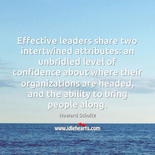 Effective leaders share two intertwined attributes: an unbridled level of confidence about Howard Schultz Picture Quote