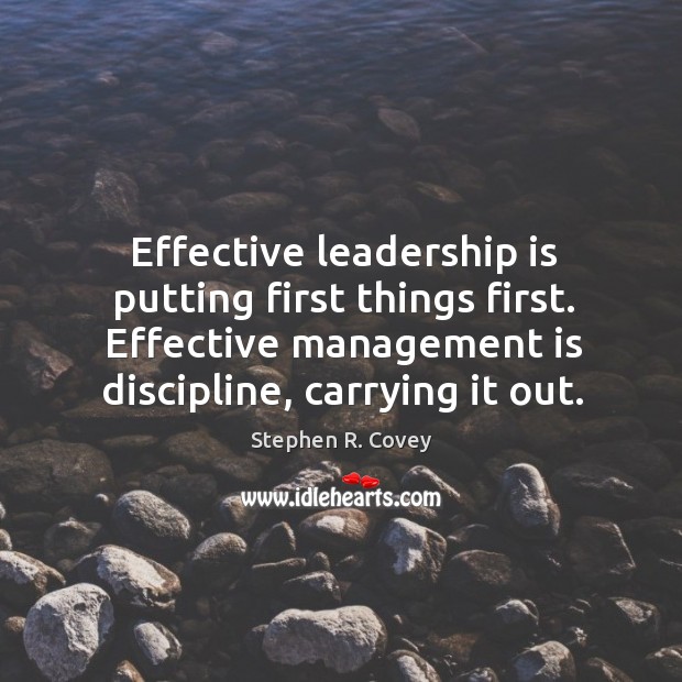 Effective leadership is putting first things first. Effective management is discipline, carrying it out. Stephen R. Covey Picture Quote