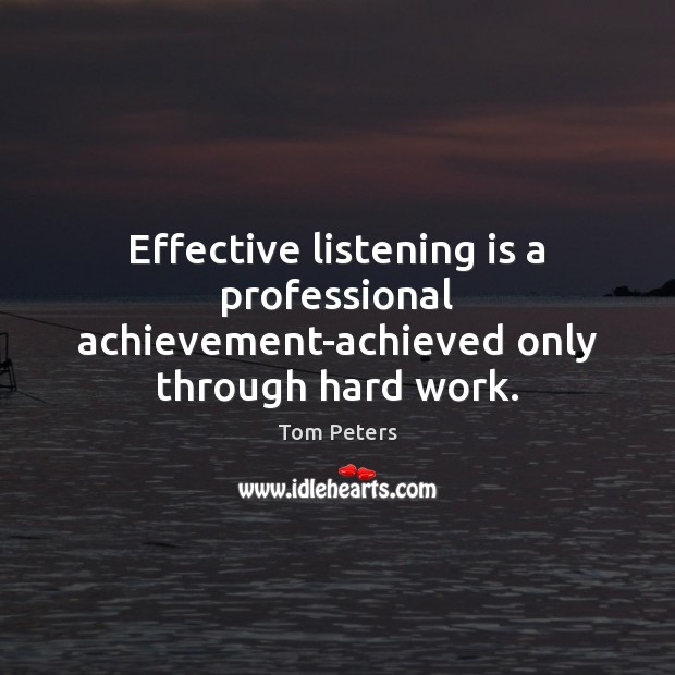 Effective listening is a professional achievement-achieved only through hard work. Tom Peters Picture Quote