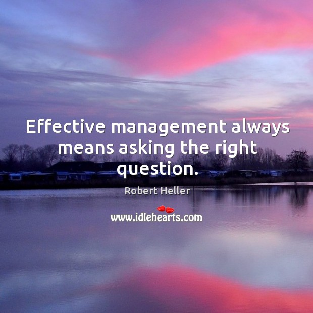 Effective management always means asking the right question. Robert Heller Picture Quote
