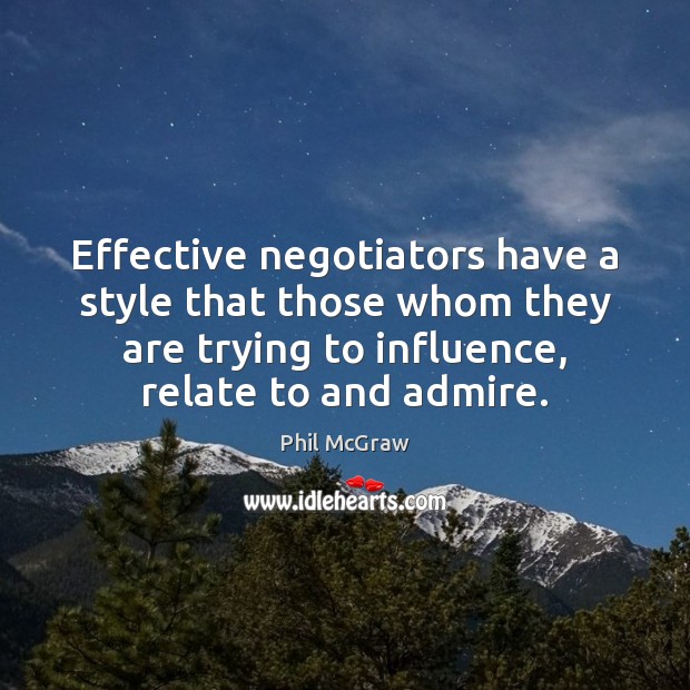 Effective negotiators have a style that those whom they are trying to Phil McGraw Picture Quote