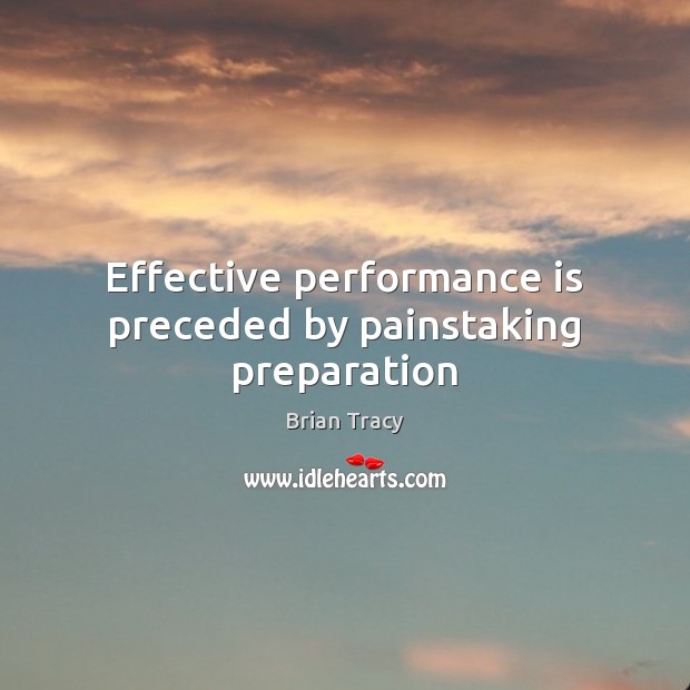 Effective performance is preceded by painstaking preparation Brian Tracy Picture Quote