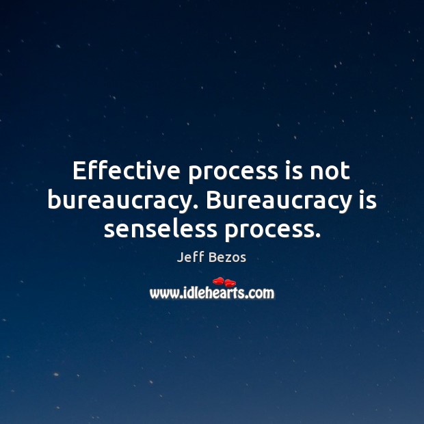 Effective process is not bureaucracy. Bureaucracy is senseless process. Jeff Bezos Picture Quote