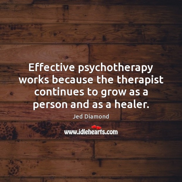 Effective psychotherapy works because the therapist continues to grow as a person Jed Diamond Picture Quote