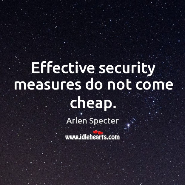 Effective security measures do not come cheap. Arlen Specter Picture Quote