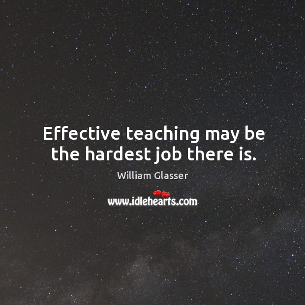 Effective teaching may be the hardest job there is. William Glasser Picture Quote