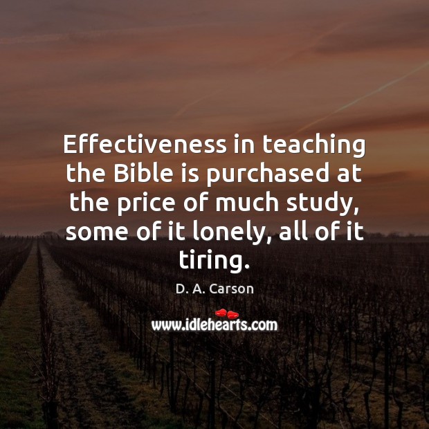 Effectiveness in teaching the Bible is purchased at the price of much Lonely Quotes Image