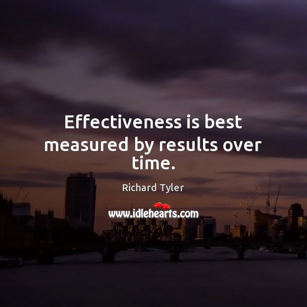 Effectiveness is best measured by results over time. Richard Tyler Picture Quote