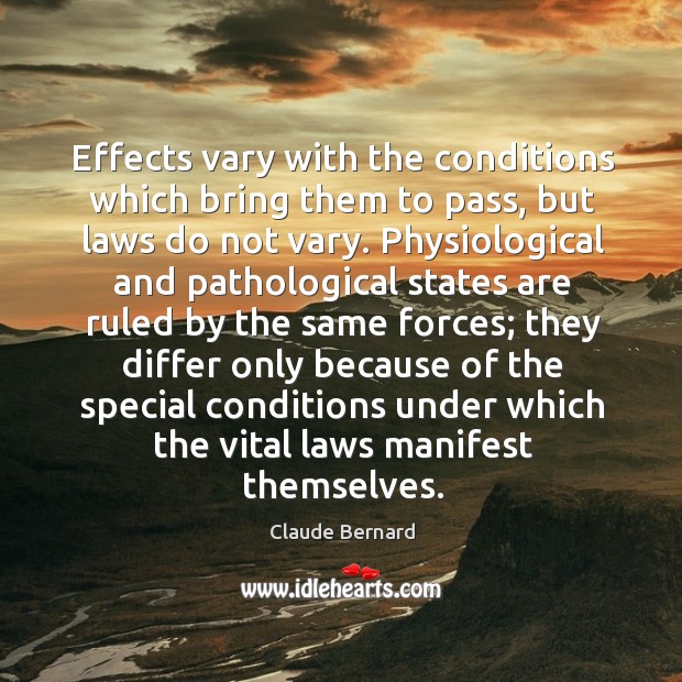 Effects vary with the conditions which bring them to pass, but laws Claude Bernard Picture Quote
