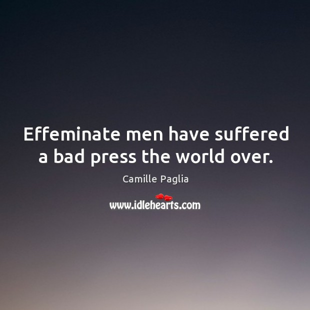 Effeminate men have suffered a bad press the world over. Camille Paglia Picture Quote