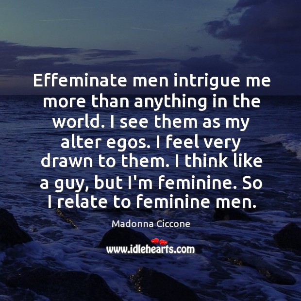 Effeminate men intrigue me more than anything in the world. I see Madonna Ciccone Picture Quote
