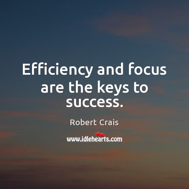 Efficiency and focus are the keys to success. Robert Crais Picture Quote