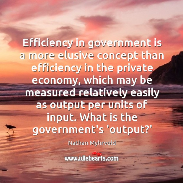 Efficiency in government is a more elusive concept than efficiency in the Nathan Myhrvold Picture Quote