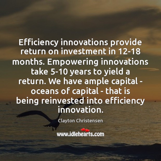 Efficiency innovations provide return on investment in 12-18 months. Empowering innovations take 5 Clayton Christensen Picture Quote