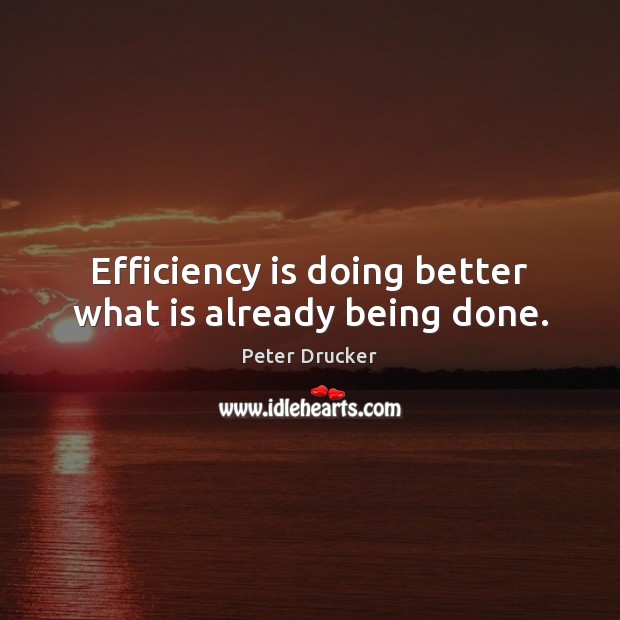Efficiency is doing better what is already being done. Peter Drucker Picture Quote