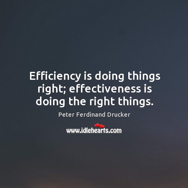 Efficiency is doing things right; effectiveness is doing the right things. Peter Ferdinand Drucker Picture Quote