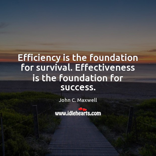 Efficiency is the foundation for survival. Effectiveness is the foundation for success. Image