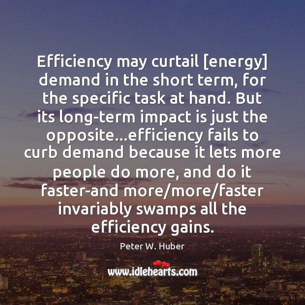 Efficiency may curtail [energy] demand in the short term, for the specific Peter W. Huber Picture Quote