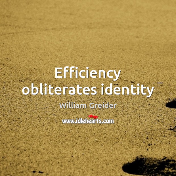 Efficiency obliterates identity William Greider Picture Quote