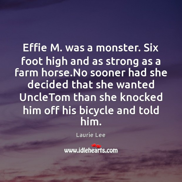 Effie M. was a monster. Six foot high and as strong as Laurie Lee Picture Quote