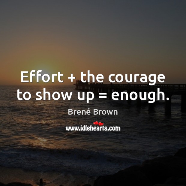Effort + the courage to show up = enough. Brené Brown Picture Quote