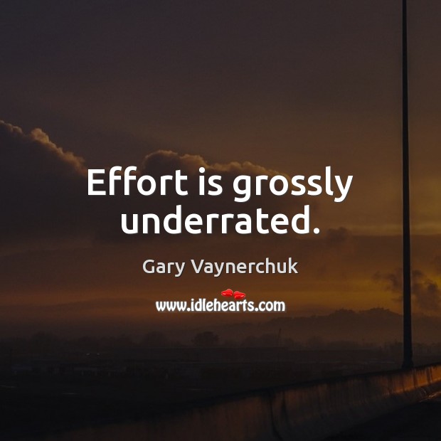 Effort is grossly underrated. Gary Vaynerchuk Picture Quote