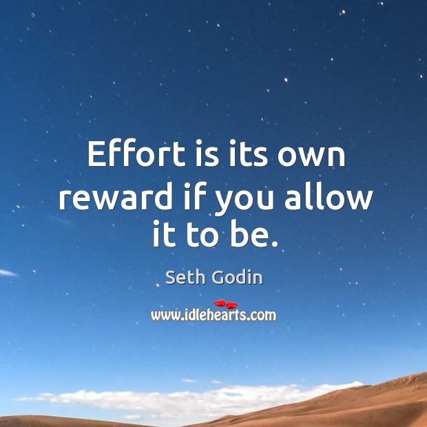 Effort is its own reward if you allow it to be. Seth Godin Picture Quote