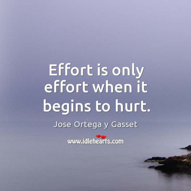 Effort is only effort when it begins to hurt. Jose Ortega y Gasset Picture Quote