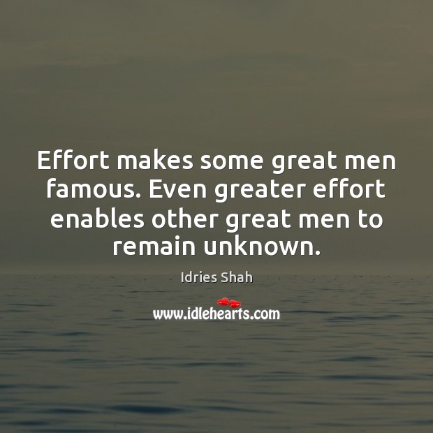 Effort makes some great men famous. Even greater effort enables other great Idries Shah Picture Quote