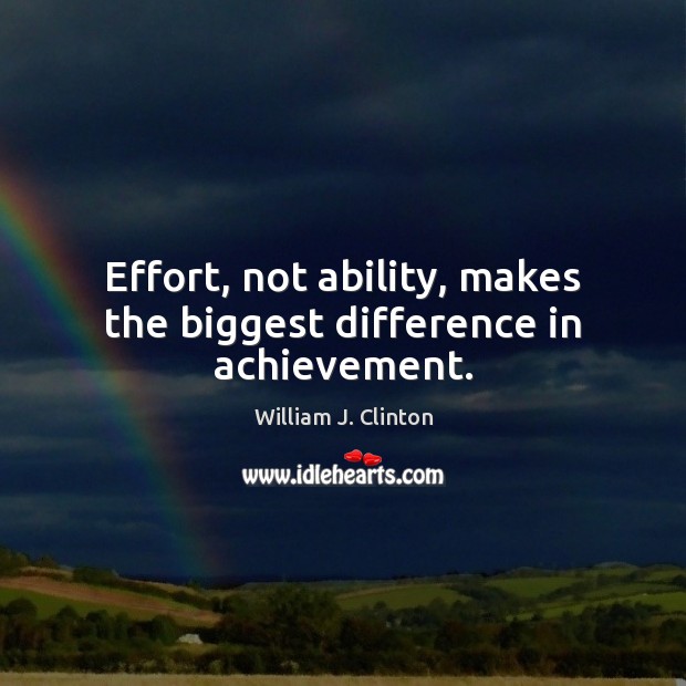 Effort, not ability, makes the biggest difference in achievement. 