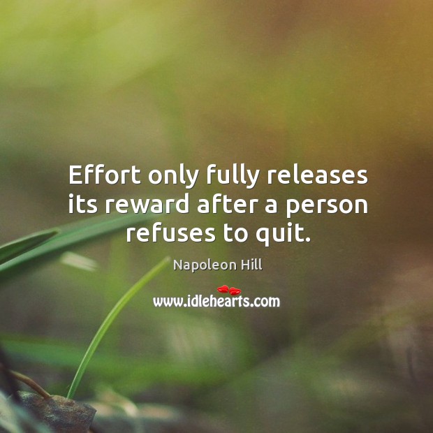 Effort only fully releases its reward after a person refuses to quit. Napoleon Hill Picture Quote